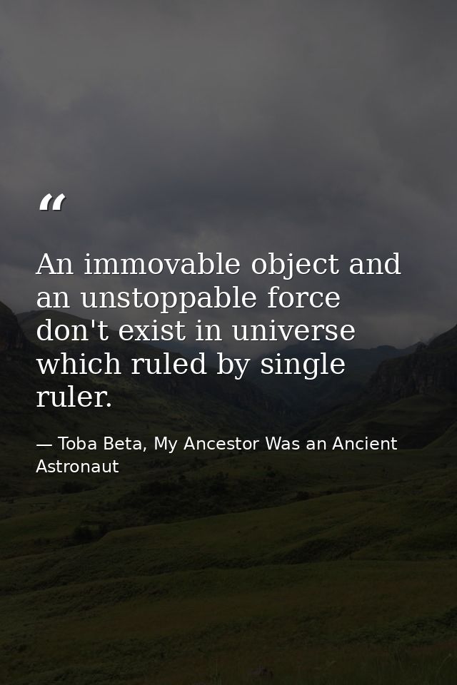 An immovable object and an unstoppable force don't exist in universe which ruled by single ruler. — Toba Beta, My Ancestor Was an Ancient Astronaut