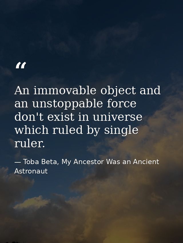 An immovable object and an unstoppable force don't exist in universe which ruled by single ruler. — Toba Beta, My Ancestor Was an Ancient Astronaut