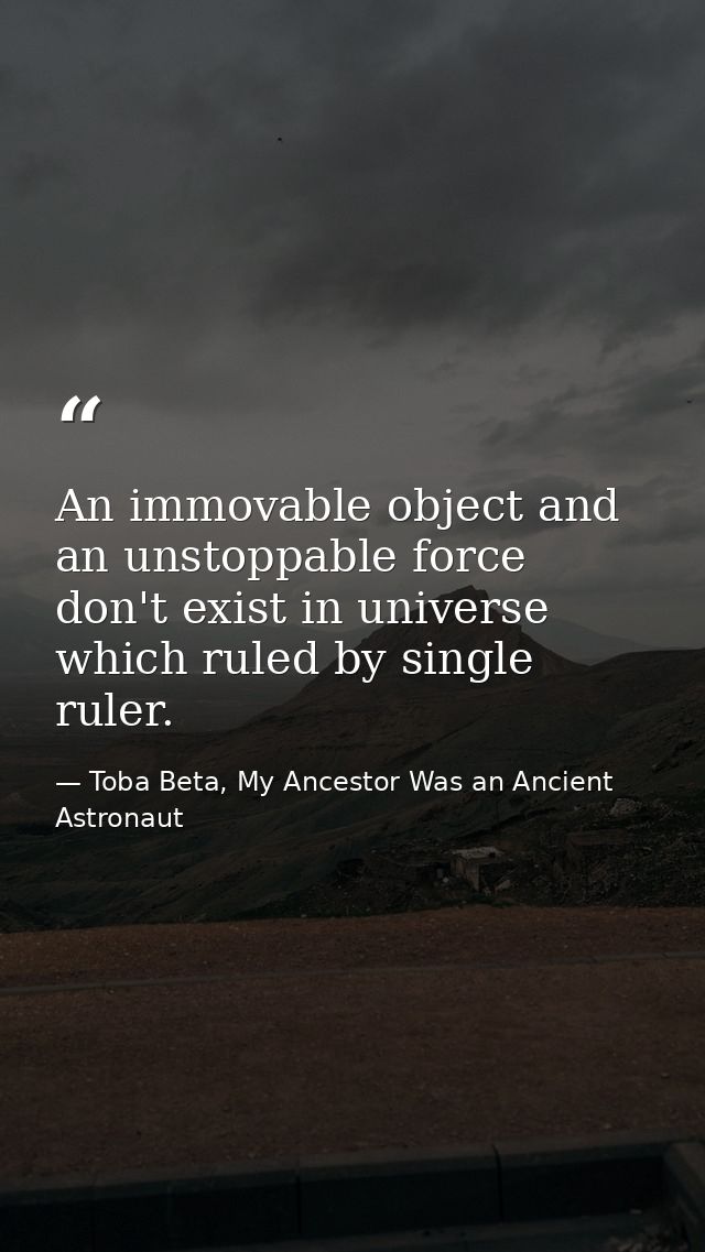 An immovable object and an unstoppable force don't exist in universe which ruled by single ruler. — Toba Beta, My Ancestor Was an Ancient Astronaut