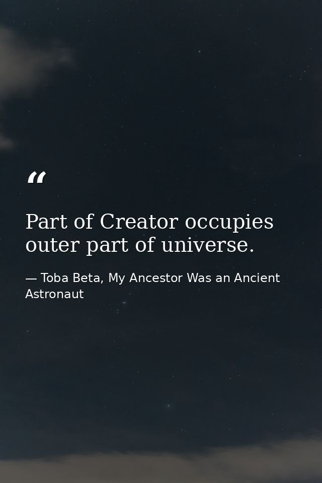 Part of Creator occupies outer part of universe. — Toba Beta, My Ancestor Was an Ancient Astronaut