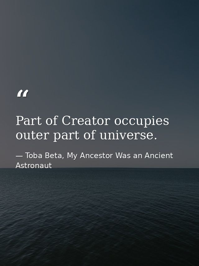 Part of Creator occupies outer part of universe. — Toba Beta, My Ancestor Was an Ancient Astronaut