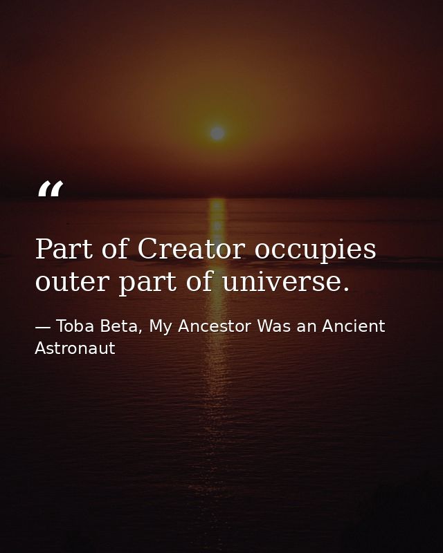 Part of Creator occupies outer part of universe. — Toba Beta, My Ancestor Was an Ancient Astronaut