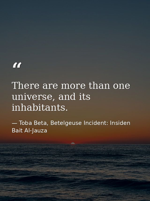 There are more than one universe, and its inhabitants. — Toba Beta, Betelgeuse Incident: Insiden Bait Al-Jauza