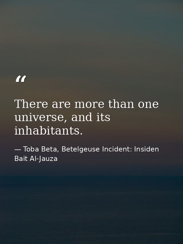 There are more than one universe, and its inhabitants. — Toba Beta, Betelgeuse Incident: Insiden Bait Al-Jauza
