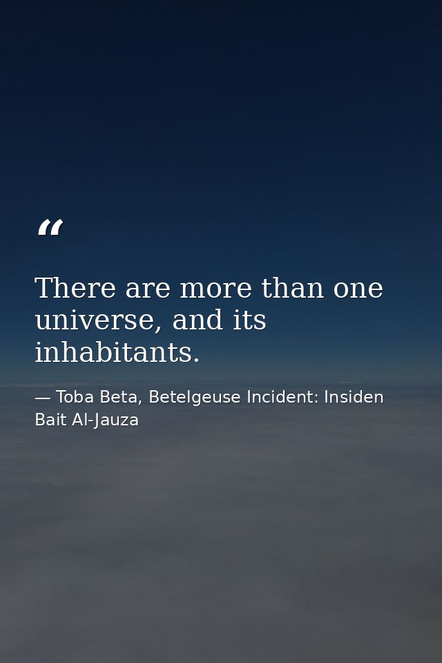 There are more than one universe, and its inhabitants. — Toba Beta, Betelgeuse Incident: Insiden Bait Al-Jauza