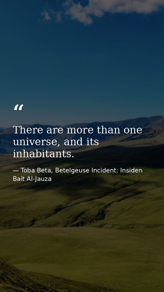 There are more than one universe, and its inhabitants. — Toba Beta, Betelgeuse Incident: Insiden Bait Al-Jauza