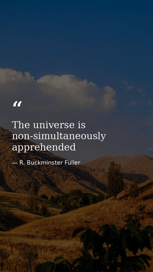 The universe is non-simultaneously apprehended — R. Buckminster Fuller