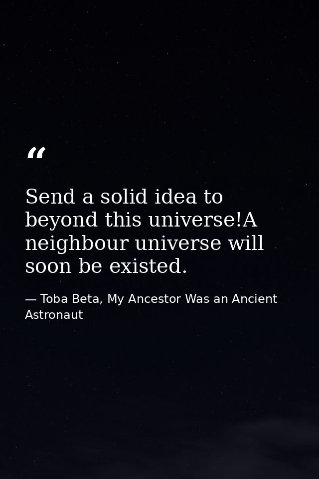 Send a solid idea to beyond this universe!A neighbour universe will soon be existed. — Toba Beta, My Ancestor Was an Ancient Astronaut