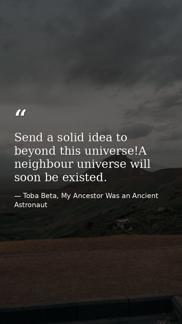 Send a solid idea to beyond this universe!A neighbour universe will soon be existed. — Toba Beta, My Ancestor Was an Ancient Astronaut