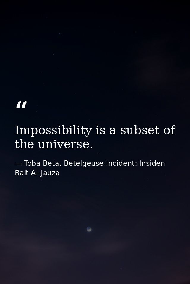 Impossibility is a subset of the universe. — Toba Beta, Betelgeuse Incident: Insiden Bait Al-Jauza