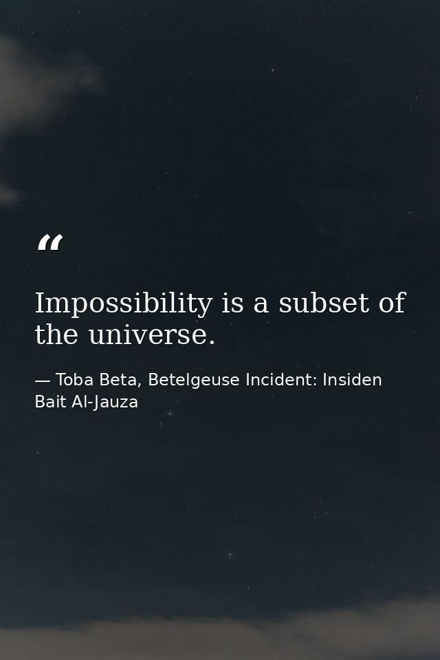 Impossibility is a subset of the universe. — Toba Beta, Betelgeuse Incident: Insiden Bait Al-Jauza