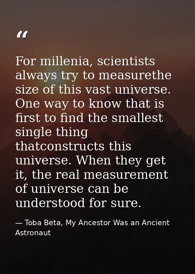For millenia, scientists always try to measurethe size of this vast universe. One way to know that is first to find the  — Toba Beta, My Ancestor Was an Ancient Astronaut