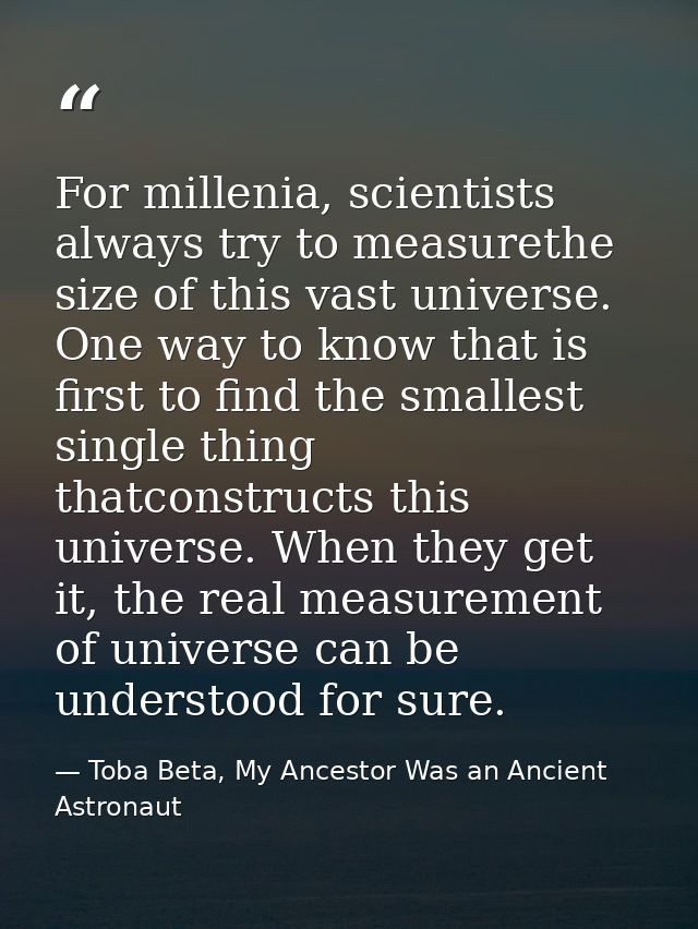For millenia, scientists always try to measurethe size of this vast universe. One way to know that is first to find the  — Toba Beta, My Ancestor Was an Ancient Astronaut