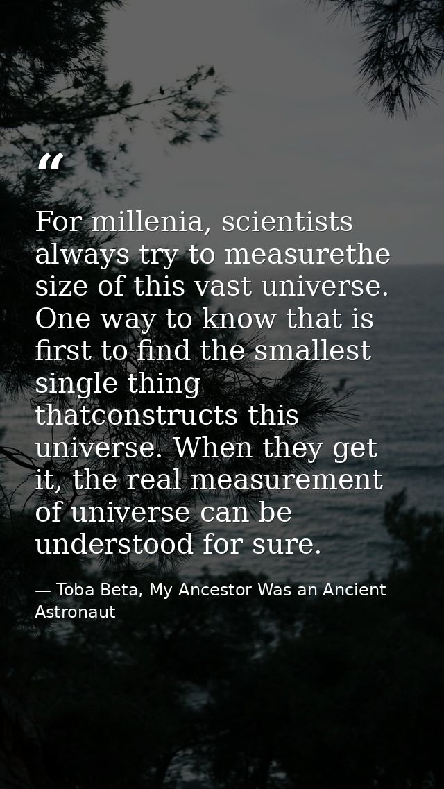 For millenia, scientists always try to measurethe size of this vast universe. One way to know that is first to find the  — Toba Beta, My Ancestor Was an Ancient Astronaut