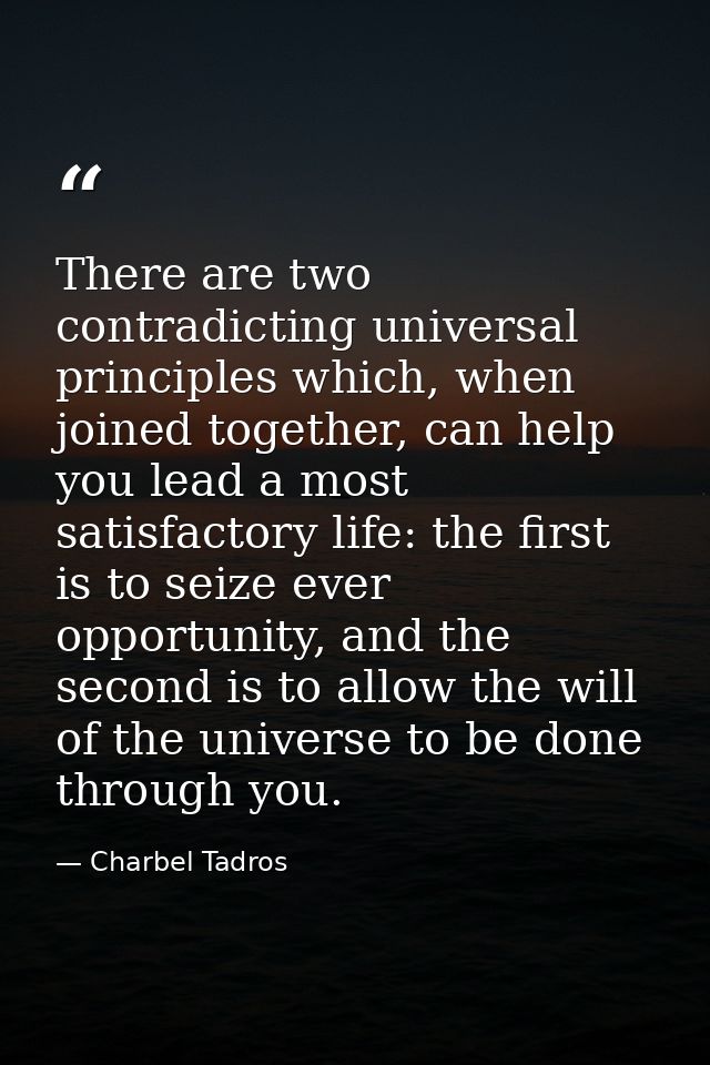 There are two contradicting universal principles which, when joined together, can help you lead a most satisfactory life — Charbel Tadros