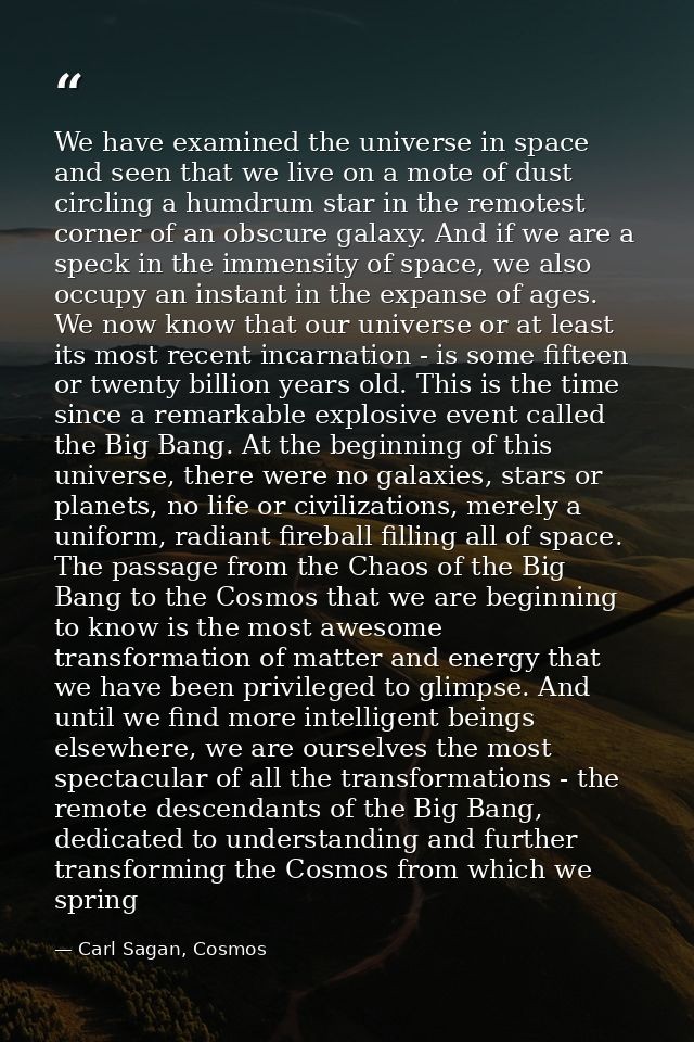 We have examined the universe in space and seen that we live on a mote of dust circling a humdrum star in the remotest c — Carl Sagan, Cosmos