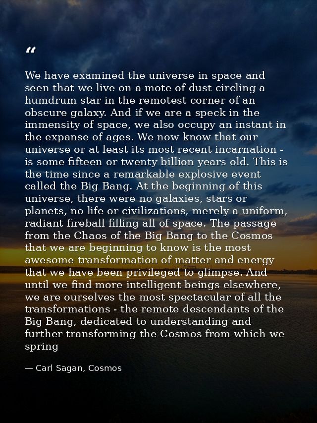 We have examined the universe in space and seen that we live on a mote of dust circling a humdrum star in the remotest c — Carl Sagan, Cosmos