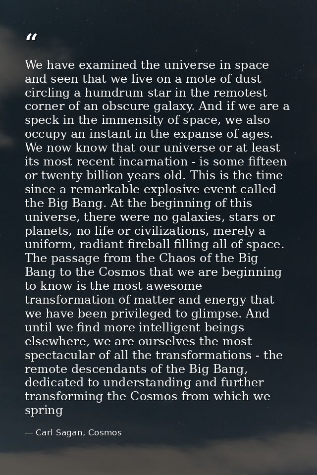 We have examined the universe in space and seen that we live on a mote of dust circling a humdrum star in the remotest c — Carl Sagan, Cosmos