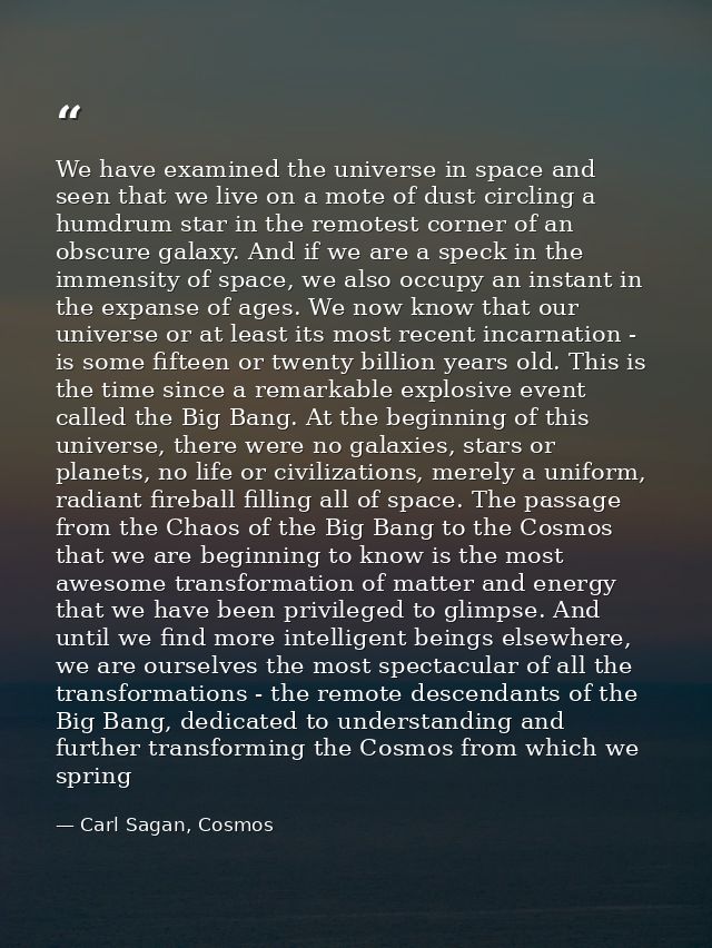 We have examined the universe in space and seen that we live on a mote of dust circling a humdrum star in the remotest c — Carl Sagan, Cosmos