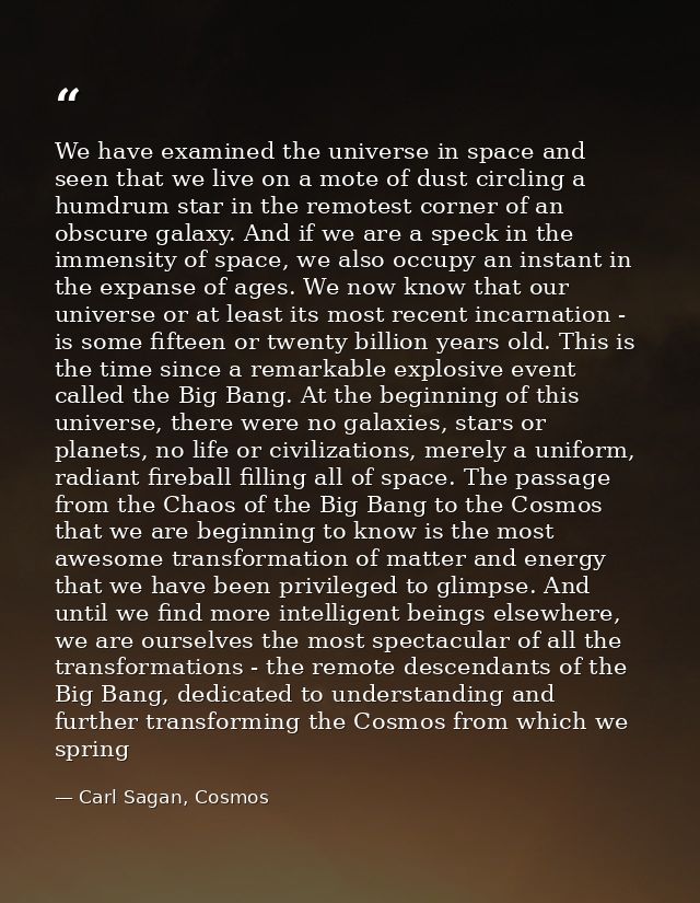 We have examined the universe in space and seen that we live on a mote of dust circling a humdrum star in the remotest c — Carl Sagan, Cosmos
