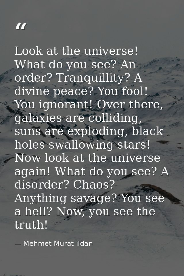 Look at the universe! What do you see? An order? Tranquillity? A divine peace? You fool! You ignorant! Over there, galax — Mehmet Murat ildan