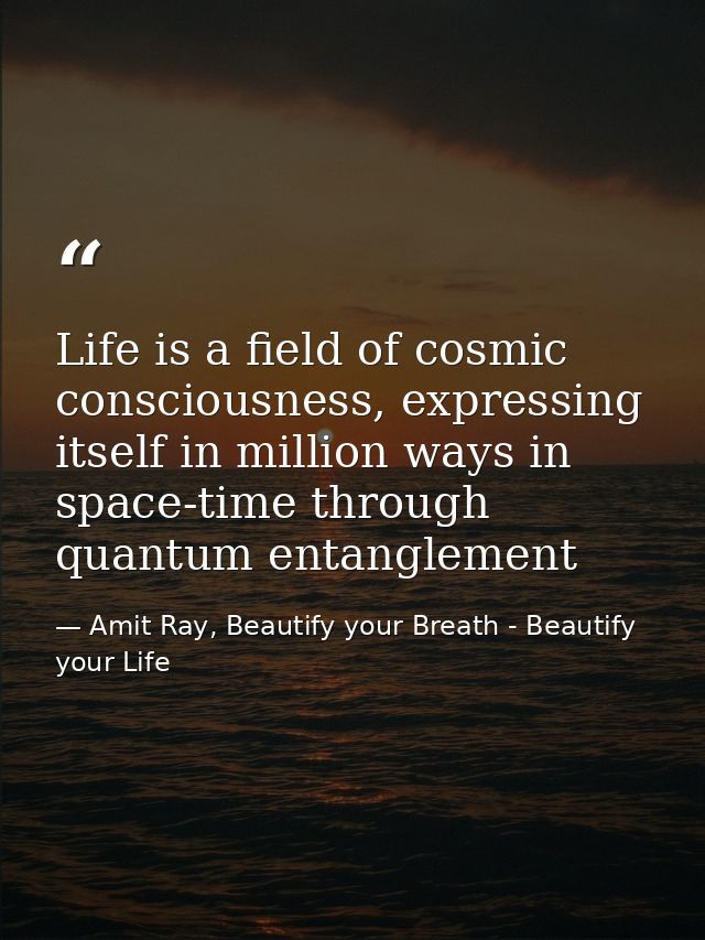 Life is a field of cosmic consciousness, expressing itself in million ways in space-time through quantum entanglement — Amit Ray, Beautify your Breath - Beautify your Life