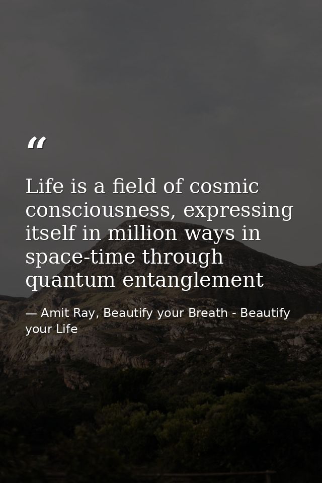 Life is a field of cosmic consciousness, expressing itself in million ways in space-time through quantum entanglement — Amit Ray, Beautify your Breath - Beautify your Life