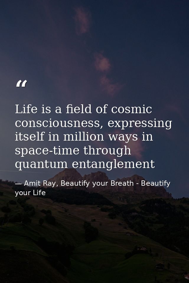 Life is a field of cosmic consciousness, expressing itself in million ways in space-time through quantum entanglement — Amit Ray, Beautify your Breath - Beautify your Life