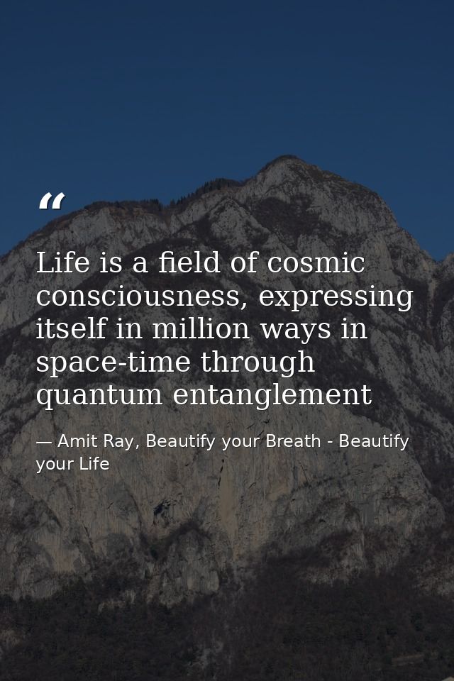 Life is a field of cosmic consciousness, expressing itself in million ways in space-time through quantum entanglement — Amit Ray, Beautify your Breath - Beautify your Life