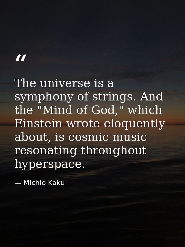 The universe is a symphony of strings. And the "Mind of God," which Einstein wrote eloquently about, is cosmic music res — Michio Kaku