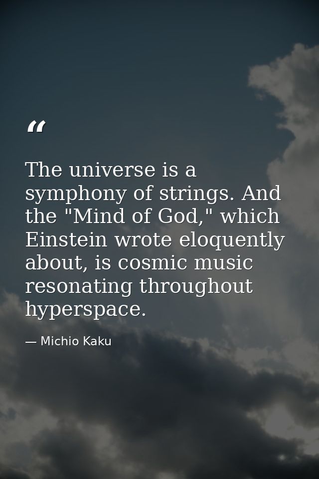 The universe is a symphony of strings. And the "Mind of God," which Einstein wrote eloquently about, is cosmic music res — Michio Kaku