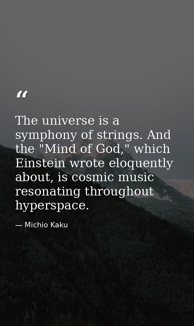 The universe is a symphony of strings. And the "Mind of God," which Einstein wrote eloquently about, is cosmic music res — Michio Kaku