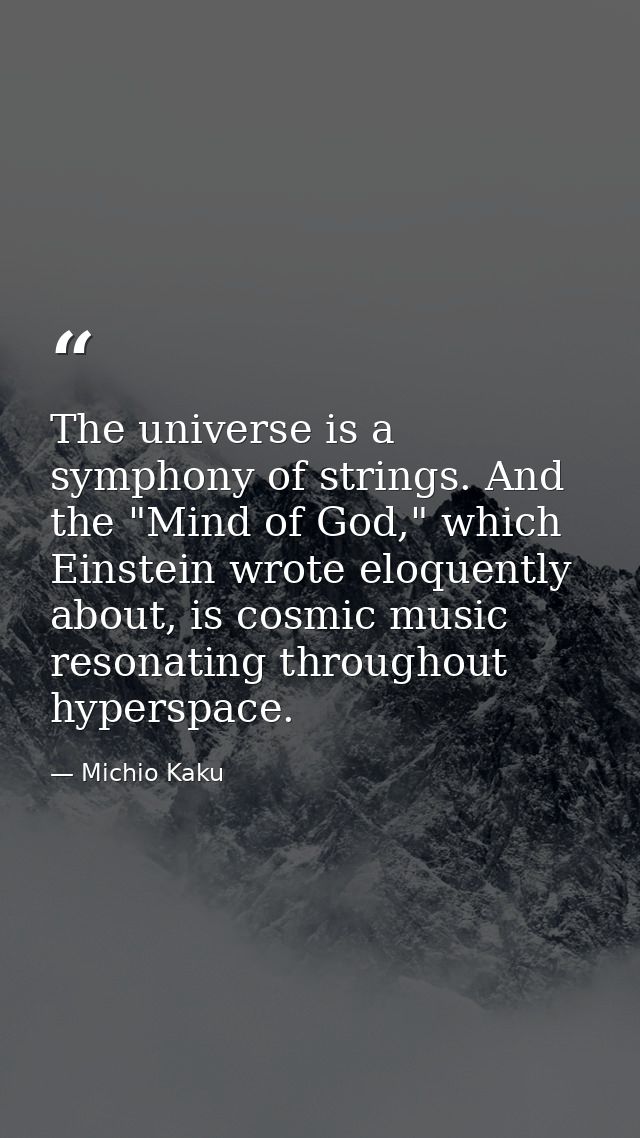 The universe is a symphony of strings. And the "Mind of God," which Einstein wrote eloquently about, is cosmic music res — Michio Kaku