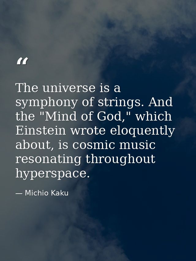 The universe is a symphony of strings. And the "Mind of God," which Einstein wrote eloquently about, is cosmic music res — Michio Kaku