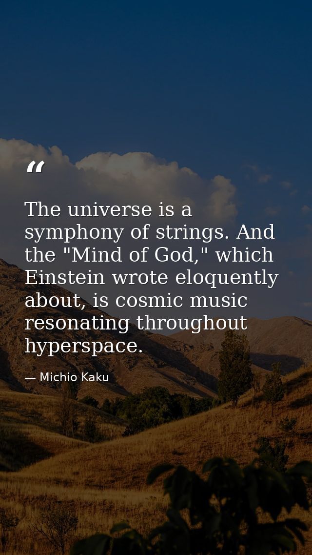 The universe is a symphony of strings. And the "Mind of God," which Einstein wrote eloquently about, is cosmic music res — Michio Kaku