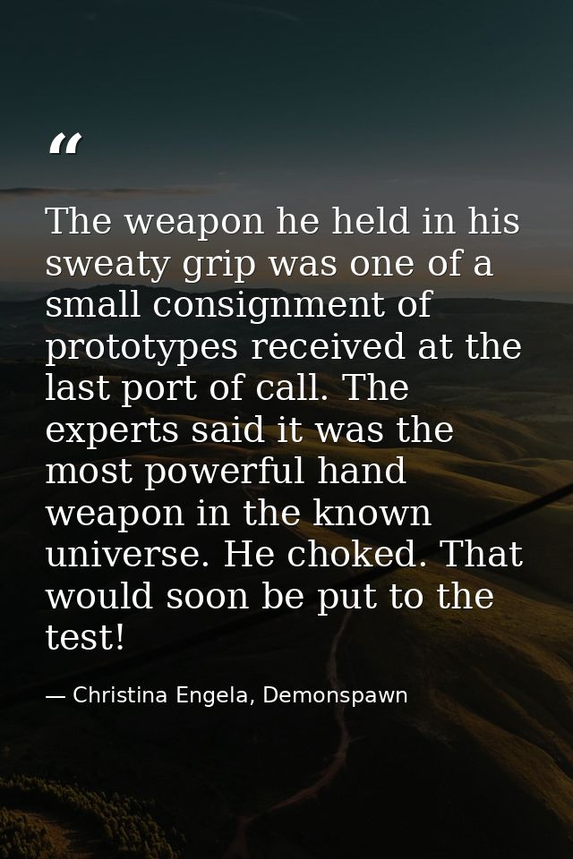 The weapon he held in his sweaty grip was one of a small consignment of prototypes received at the last port of call. Th — Christina Engela, Demonspawn
