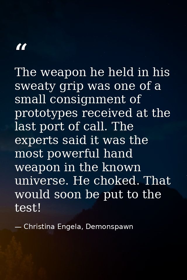The weapon he held in his sweaty grip was one of a small consignment of prototypes received at the last port of call. Th — Christina Engela, Demonspawn