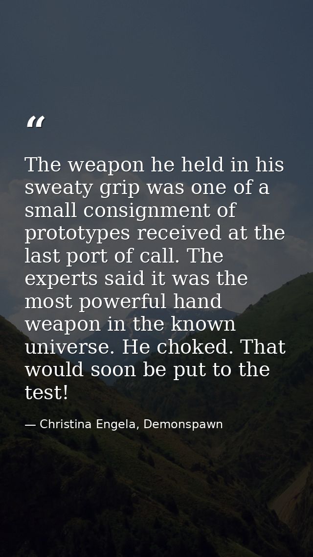 The weapon he held in his sweaty grip was one of a small consignment of prototypes received at the last port of call. Th — Christina Engela, Demonspawn