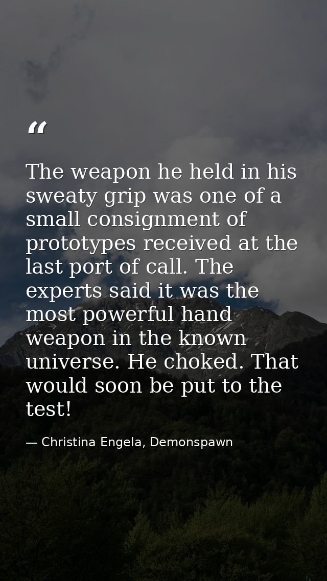 The weapon he held in his sweaty grip was one of a small consignment of prototypes received at the last port of call. Th — Christina Engela, Demonspawn