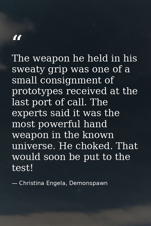 The weapon he held in his sweaty grip was one of a small consignment of prototypes received at the last port of call. Th — Christina Engela, Demonspawn