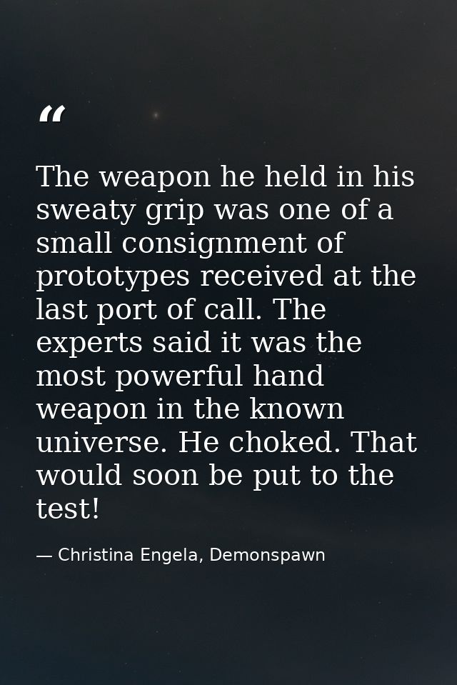 The weapon he held in his sweaty grip was one of a small consignment of prototypes received at the last port of call. Th — Christina Engela, Demonspawn