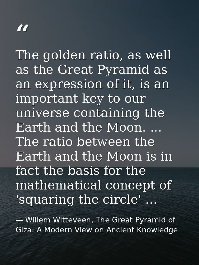 The golden ratio, as well as the Great Pyramid as an expression of it, is an important key to our universe containing th — Willem Witteveen, The Great Pyramid of Giza: A Modern View on Ancient Knowledge