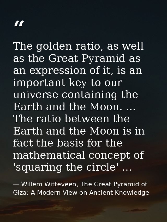 The golden ratio, as well as the Great Pyramid as an expression of it, is an important key to our universe containing th — Willem Witteveen, The Great Pyramid of Giza: A Modern View on Ancient Knowledge