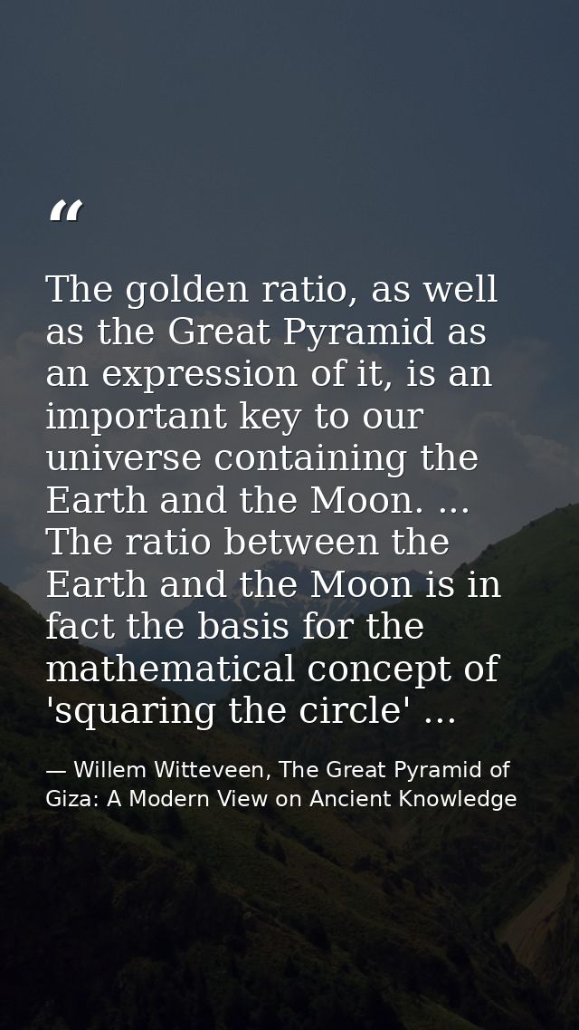 The golden ratio, as well as the Great Pyramid as an expression of it, is an important key to our universe containing th — Willem Witteveen, The Great Pyramid of Giza: A Modern View on Ancient Knowledge