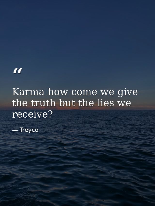 Karma how come we give the truth but the lies we receive? — Treyco