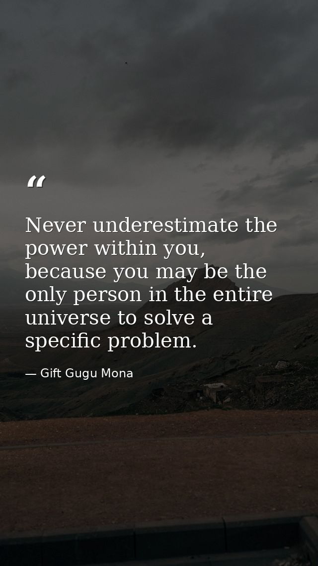 Never underestimate the power within you, because you may be the only person in the entire universe to solve a specific  — Gift Gugu Mona