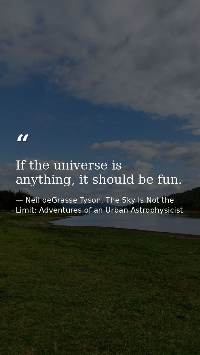 If the universe is anything, it should be fun. — Neil deGrasse Tyson, The Sky Is Not the Limit: Adventures of an Urban Astrophysicist