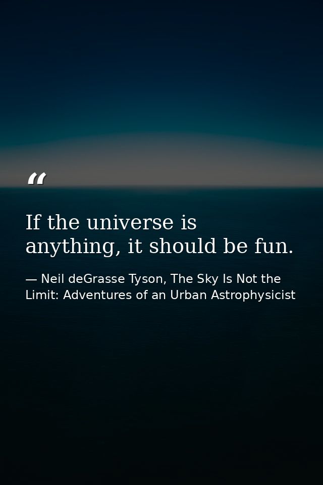 If the universe is anything, it should be fun. — Neil deGrasse Tyson, The Sky Is Not the Limit: Adventures of an Urban Astrophysicist