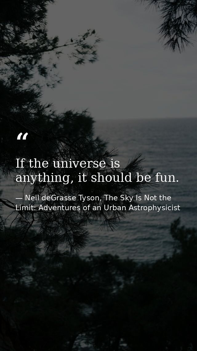 If the universe is anything, it should be fun. — Neil deGrasse Tyson, The Sky Is Not the Limit: Adventures of an Urban Astrophysicist