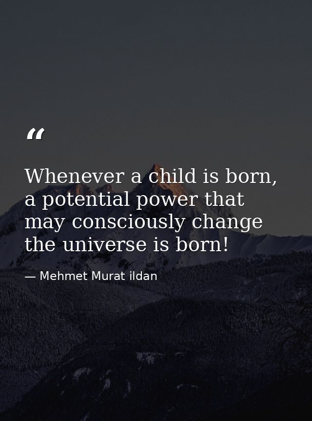 Whenever a child is born, a potential power that may consciously change the universe is born! — Mehmet Murat ildan